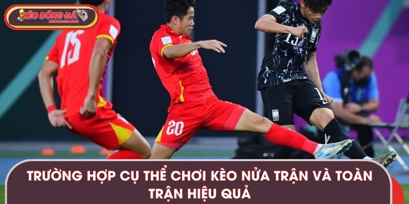 Trường hợp cụ thể chơi kèo nửa trận và toàn trận hiệu quả